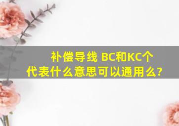 补偿导线 BC和KC个代表什么意思,可以通用么?