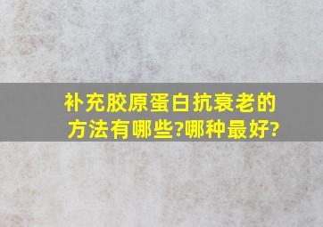 补充胶原蛋白抗衰老的方法有哪些?哪种最好?