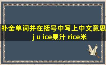 补全单词,并在括号中写上中文意思j u ice ( 果汁) rice ( 米饭)s...