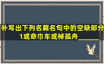 补写出下列名篇名句中的空缺部分。(1)或命巾车,或棹孤舟。________,...