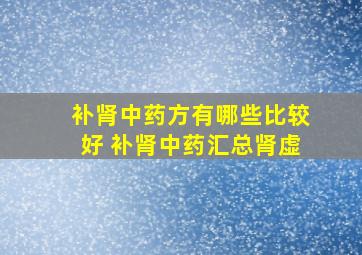 补肾中药方有哪些比较好 补肾中药汇总肾虚