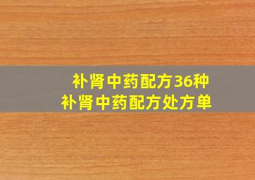 补肾中药配方36种 补肾中药配方处方单