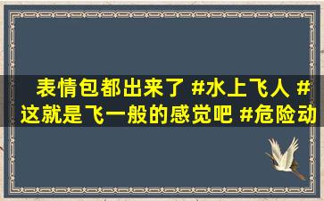 表情包都出来了。 #水上飞人 #这就是飞一般的感觉吧 #危险动作...