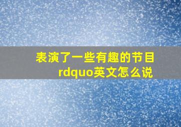 表演了一些有趣的节目”英文怎么说