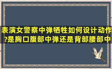 表演女警察中弹牺牲,如何设计动作?是胸口腹部中弹还是背部腰部中弹?