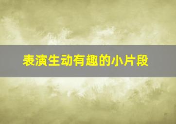 表演生动有趣的小片段