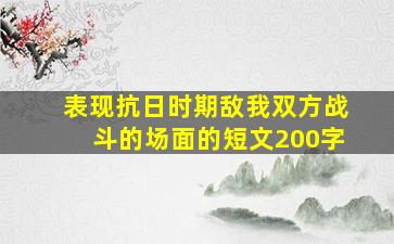 表现抗日时期敌我双方战斗的场面的短文200字