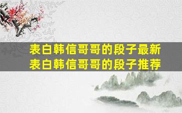 表白韩信哥哥的段子最新表白韩信哥哥的段子推荐