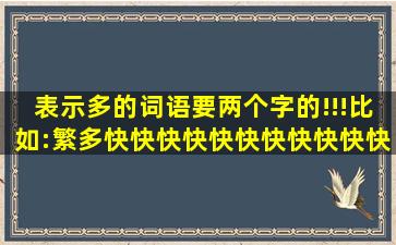 表示多的词语,要两个字的!!!比如:繁多。快快快快快快快快快快快快快...