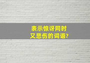 表示惊讶同时又悲伤的词语?