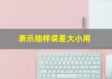 表示抽样误差大小用