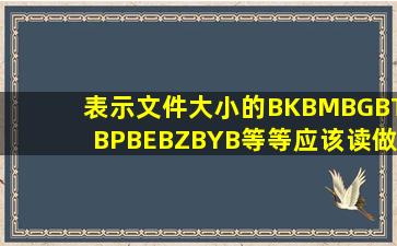 表示文件大小的B,KB,MB,GB,TB,PB,EB,ZB,YB等等应该读做什么 