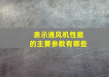 表示通风机性能的主要参数有哪些