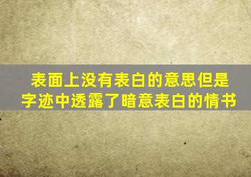 表面上没有表白的意思,但是字迹中透露了暗意表白的情书