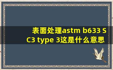 表面处理astm b633 SC3 type 3这是什么意思啊