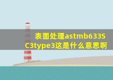 表面处理astmb633SC3type3这是什么意思啊