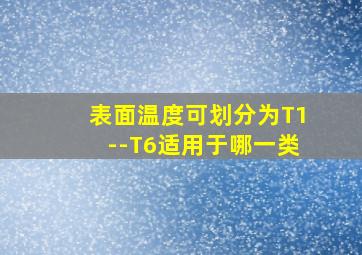 表面温度可划分为T1--T6适用于哪一类(