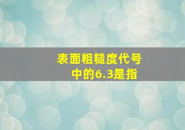 表面粗糙度代号中的6.3是指。