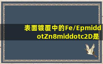 表面镀覆中的Fe/Ep·Zn8·c2D是什么意思