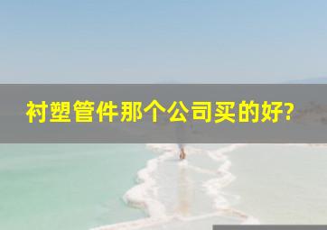 衬塑管件那个公司买的好?