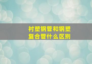 衬塑钢管和钢塑复合管什么区别