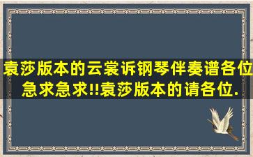 袁莎版本的《云裳诉》钢琴伴奏谱,各位,急求,急求!!袁莎版本的,请各位...