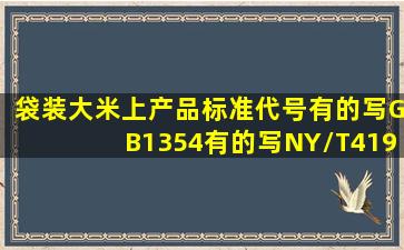 袋装大米上产品标准代号有的写GB1354有的写NY/T419那种标准好