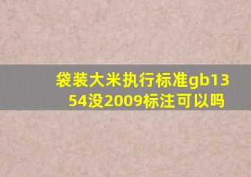 袋装大米执行标准gb1354没2009标注可以吗