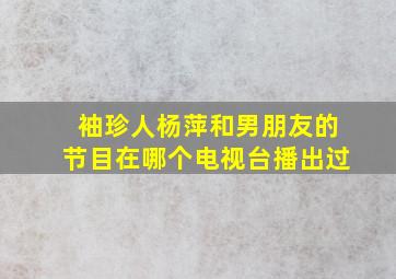 袖珍人杨萍和男朋友的节目在哪个电视台播出过