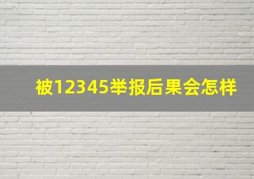 被12345举报后果会怎样