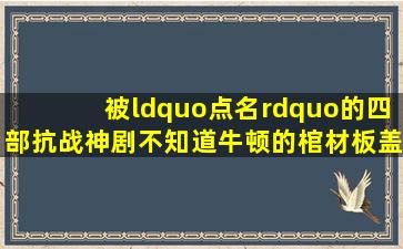 被“点名”的四部抗战神剧,不知道牛顿的棺材板盖得住吗