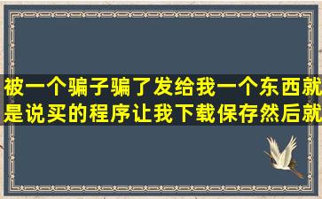 被一个骗子骗了,发给我一个东西就是说买的程序,让我下载保存,然后就...