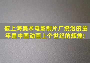 被上海美术电影制片厂统治的童年,是中国动画上个世纪的辉煌! 