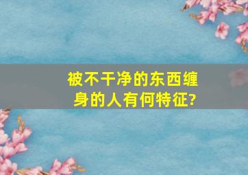 被不干净的东西缠身的人有何特征?