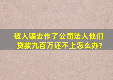 被人骗去作了公司法人他们贷款九百万还不上怎么办?