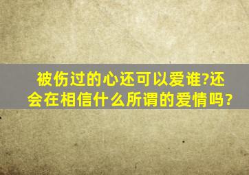 被伤过的心还可以爱谁?还会在相信什么所谓的爱情吗?