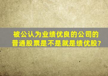 被公认为业绩优良的公司的普通股票是不是就是绩优股?