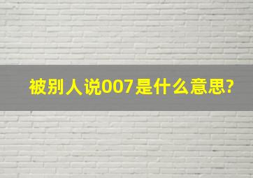 被别人说007是什么意思?