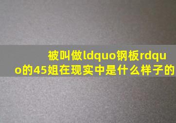 被叫做“钢板”的45姐,在现实中是什么样子的