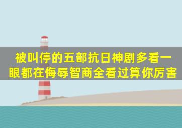 被叫停的五部抗日神剧,多看一眼都在侮辱智商,全看过算你厉害