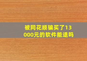 被同花顺骗,买了13000元的软件,能退吗