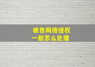 被告网络侵权一般怎么处理 