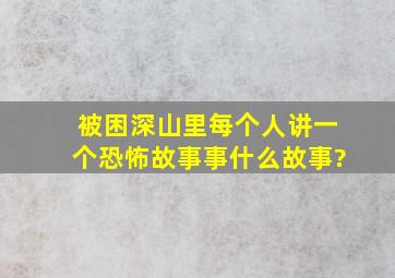 被困深山里每个人讲一个恐怖故事事什么故事?