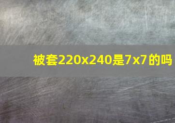 被套220x240是7x7的吗