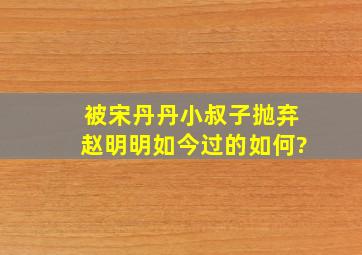 被宋丹丹小叔子抛弃,赵明明如今过的如何?