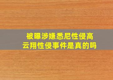 被曝涉嫌悉尼性侵高云翔性侵事件是真的吗