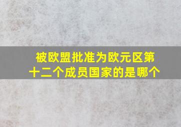 被欧盟批准为欧元区第十二个成员国家的是哪个(