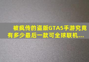 被疯传的盗版《GTA5》手游究竟有多少,最后一款可全球联机...