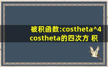 被积函数:(cosθ)^4 【cosθ的四次方】 积分变量:θ 积分区间:0到π/2