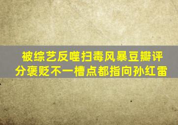 被综艺反噬《扫毒风暴》豆瓣评分褒贬不一,槽点都指向孙红雷